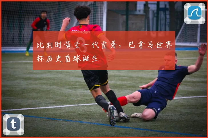 比利时黄金一代首秀，巴拿马世界杯历史首球诞生