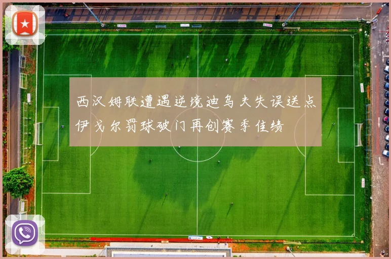 西汉姆联遭遇逆境迪乌夫失误送点伊戈尔罚球破门再创赛季佳绩