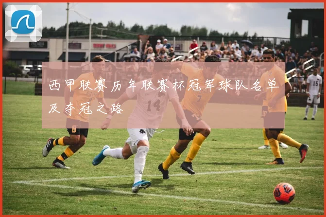 西甲联赛历年联赛杯冠军球队名单及夺冠之路