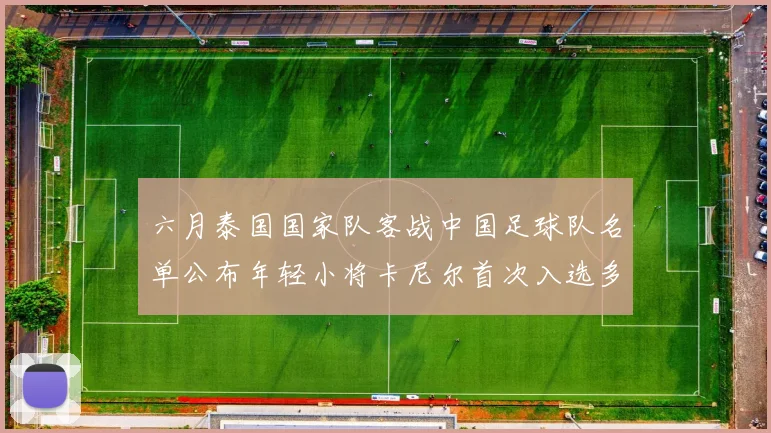 六月泰国国家队客战中国足球队名单公布年轻小将卡尼尔首次入选多名经验丰富老将随队出征